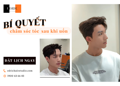 Bí quyết chăm sóc tóc nam sau khi uốn để giữ nếp tự nhiên | Edric Hair Studio