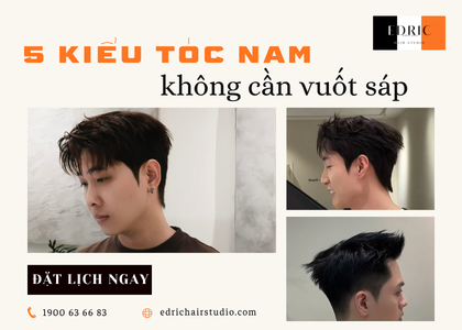 Tóc Nam Không Cần Vuốt Sáp – 5 Kiểu Đẹp, Gọn Và Dễ Chăm Sóc