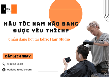 Màu tóc nam nào đang được yêu thích? 5 màu đang hot tại Edric Hair Studio